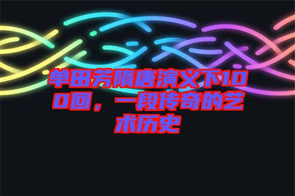 單田芳隋唐演義下100回，一段傳奇的藝術(shù)歷史