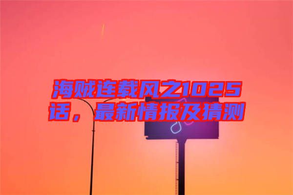 海賊連載風之1025話，最新情報及猜測