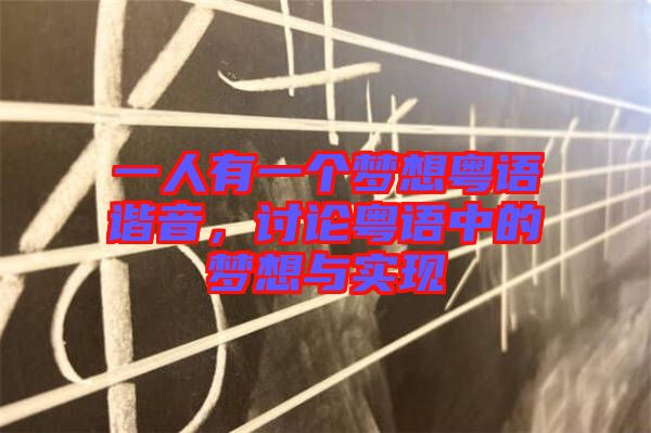 一人有一個(gè)夢(mèng)想粵語(yǔ)諧音，討論粵語(yǔ)中的夢(mèng)想與實(shí)現(xiàn)