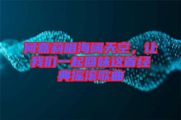 何嘉莉唱海闊天空，讓我們一起回味這首經(jīng)典搖滾歌曲