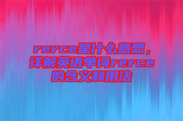 rerce是什么意思，詳解英語(yǔ)單詞rerce的含義和用法