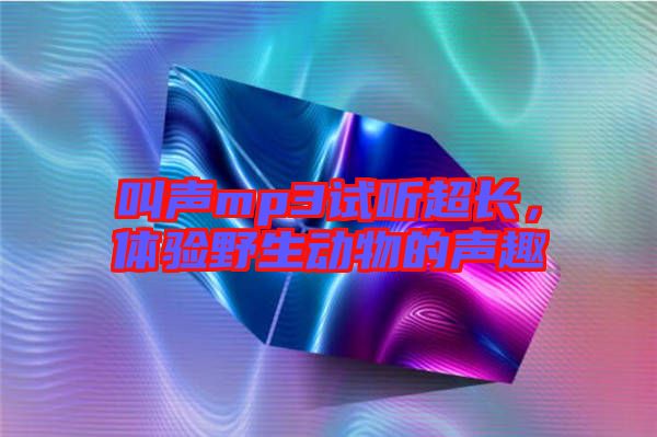 叫聲mp3試聽超長，體驗野生動物的聲趣