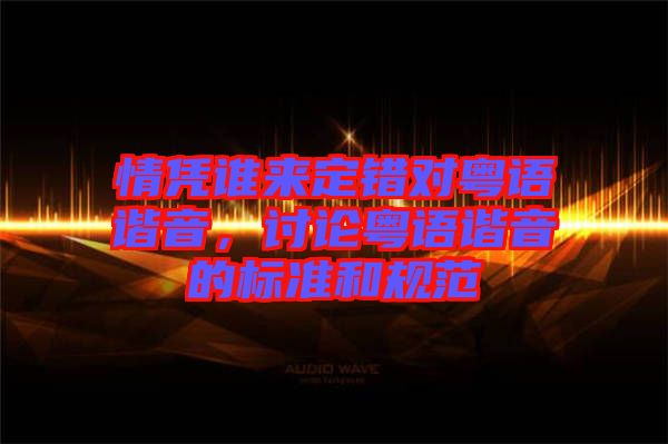 情憑誰來定錯對粵語諧音，討論粵語諧音的標準和規(guī)范