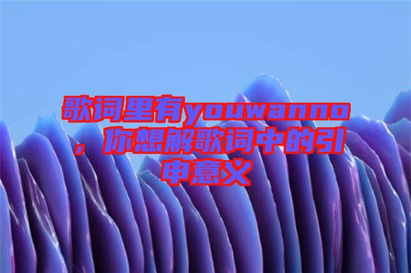 歌詞里有youwanno，你想解歌詞中的引申意義