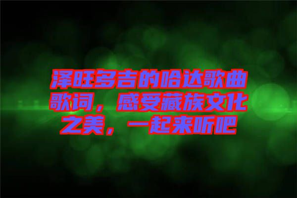 澤旺多吉的哈達(dá)歌曲歌詞，感受藏族文化之美，一起來聽吧