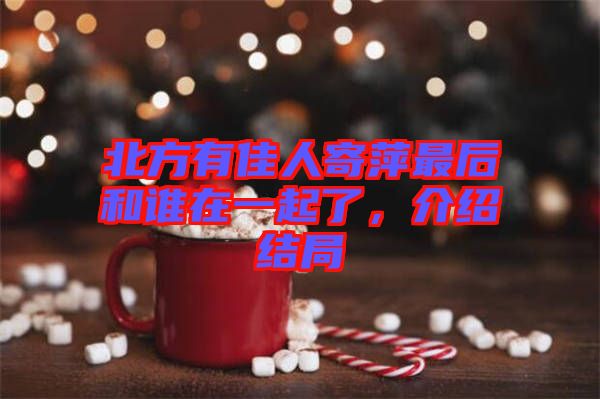 北方有佳人寄萍最后和誰在一起了，介紹結(jié)局