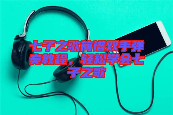 七子之歌簡譜雙手彈奏教程，輕松學會七子之歌