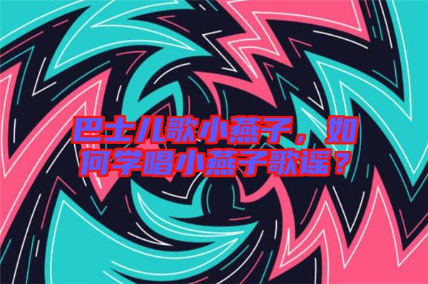 巴士?jī)焊栊⊙嘧?，如何學(xué)唱小燕子歌謠？