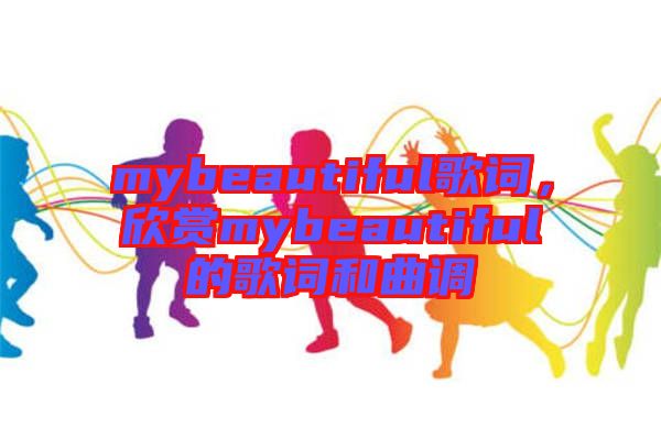 mybeautiful歌詞，欣賞mybeautiful的歌詞和曲調(diào)