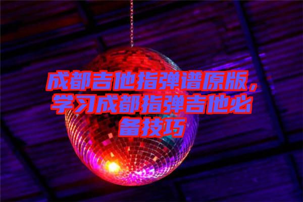 成都吉他指彈譜原版，學習成都指彈吉他必備技巧