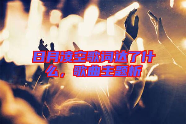 日月凌空歌詞達(dá)了什么，歌曲主題析