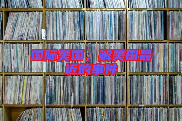 國際美國，解美國最近的事件