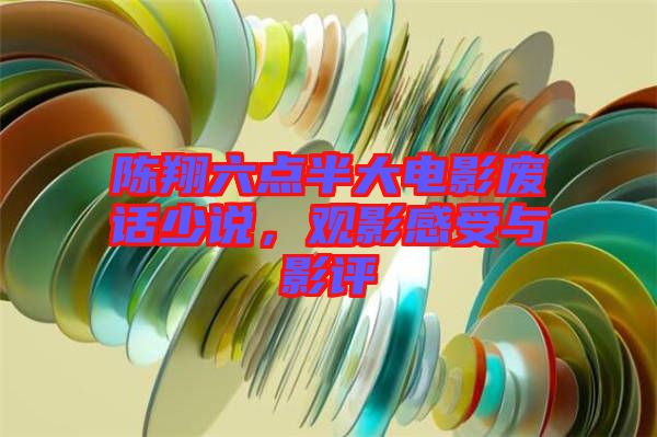 陳翔六點(diǎn)半大電影廢話(huà)少說(shuō)，觀影感受與影評(píng)