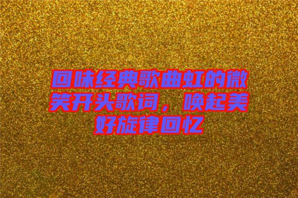 回味經(jīng)典歌曲虹的微笑開(kāi)頭歌詞，喚起美好旋律回憶