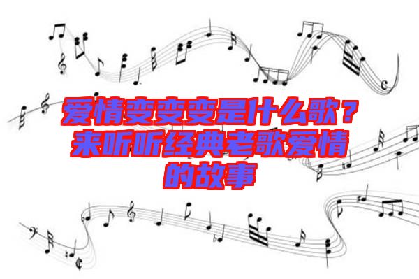 愛(ài)情變變變是什么歌？來(lái)聽(tīng)聽(tīng)經(jīng)典老歌愛(ài)情的故事