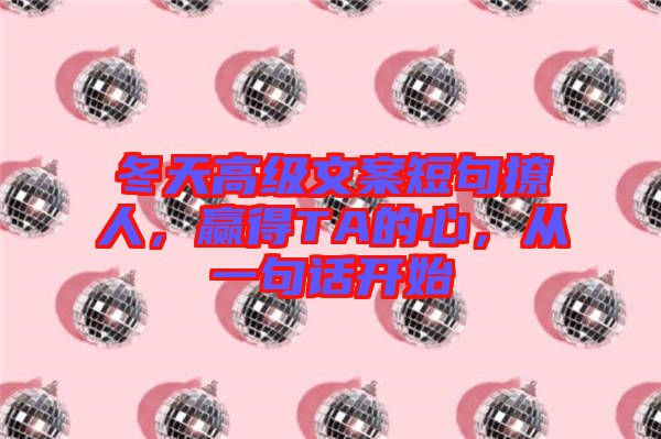 冬天高級文案短句撩人，贏得TA的心，從一句話開始