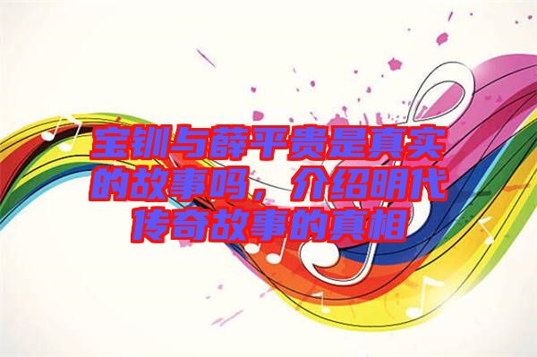 寶釧與薛平貴是真實(shí)的故事嗎，介紹明代傳奇故事的真相