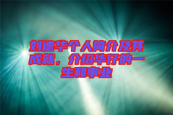 劉德華個人簡介及其成就，介紹華仔的一生和事業(yè)