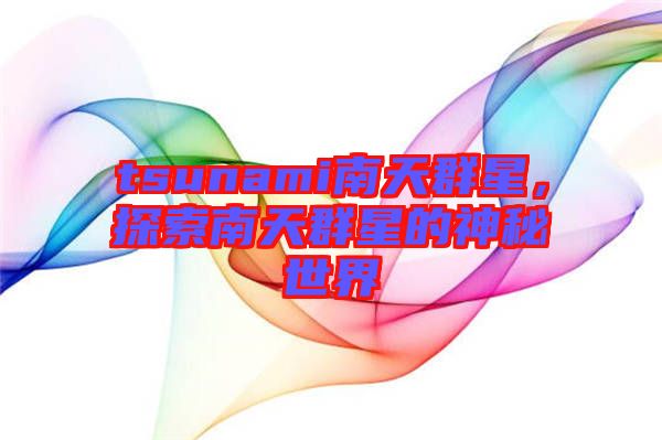 tsunami南天群星，探索南天群星的神秘世界