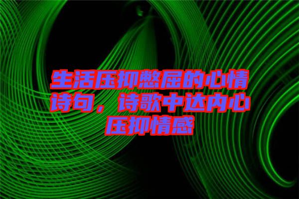 生活壓抑憋屈的心情詩句，詩歌中達(dá)內(nèi)心壓抑情感