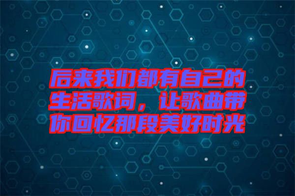 后來我們都有自己的生活歌詞，讓歌曲帶你回憶那段美好時光