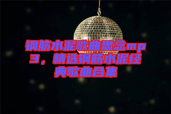 鋼筋水泥歌曲思念mp3，精選鋼筋水泥經典歌曲合集