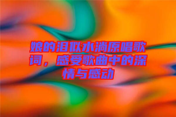 娘的淚似水淌原唱歌詞，感受歌曲中的深情與感動(dòng)