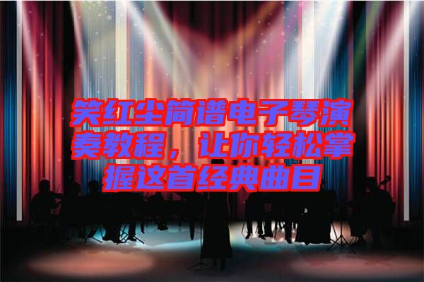 笑紅塵簡(jiǎn)譜電子琴演奏教程，讓你輕松掌握這首經(jīng)典曲目