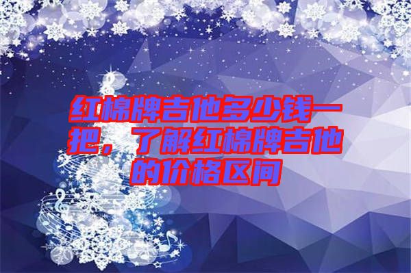 紅棉牌吉他多少錢一把，了解紅棉牌吉他的價格區(qū)間