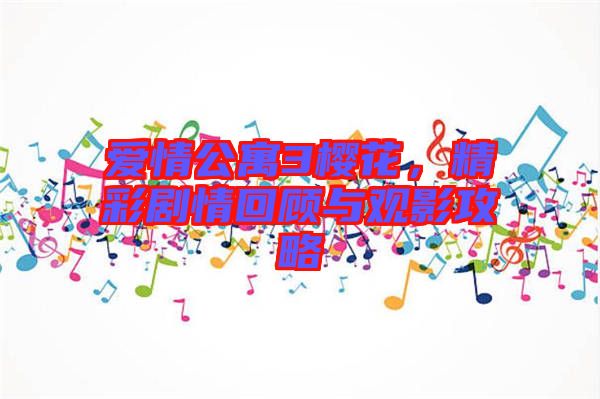 愛情公寓3櫻花，精彩劇情回顧與觀影攻略