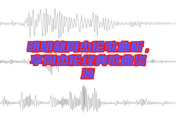 明明就周杰倫歌曲聽，享周杰倫經(jīng)典歌曲資源