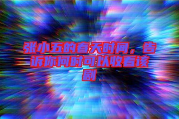 張小五的春天時(shí)間，告訴你何時(shí)可以收看該劇