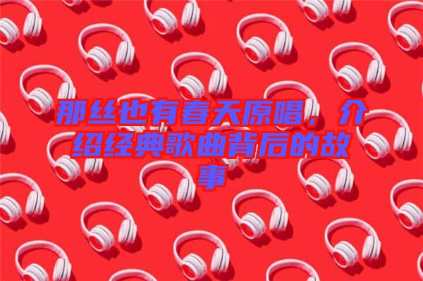 那絲也有春天原唱，介紹經(jīng)典歌曲背后的故事