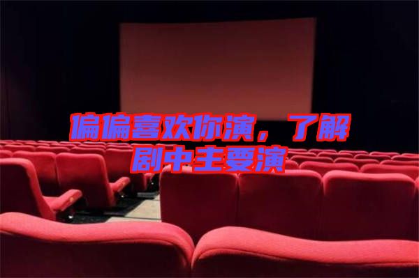 偏偏喜歡你演，了解劇中主要演