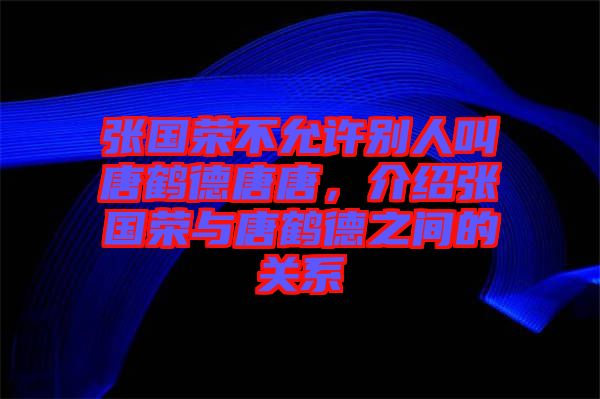 張國榮不允許別人叫唐鶴德唐唐，介紹張國榮與唐鶴德之間的關(guān)系