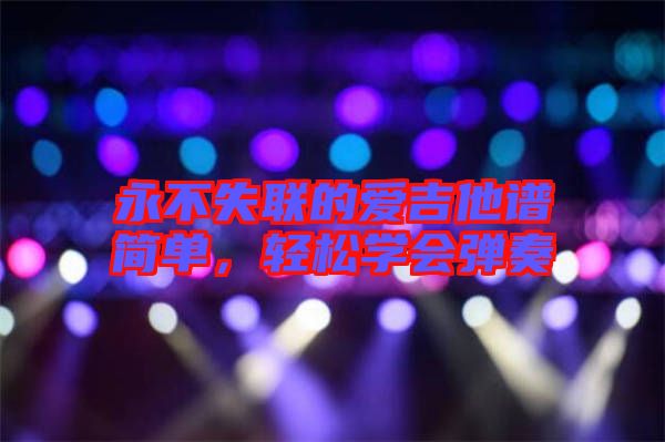 永不失聯(lián)的愛(ài)吉他譜簡(jiǎn)單，輕松學(xué)會(huì)彈奏