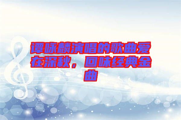 譚詠麟演唱的歌曲愛(ài)在深秋，回味經(jīng)典金曲