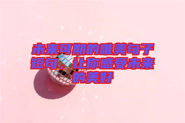 未來可期的唯美句子短句，讓你感受未來的美好