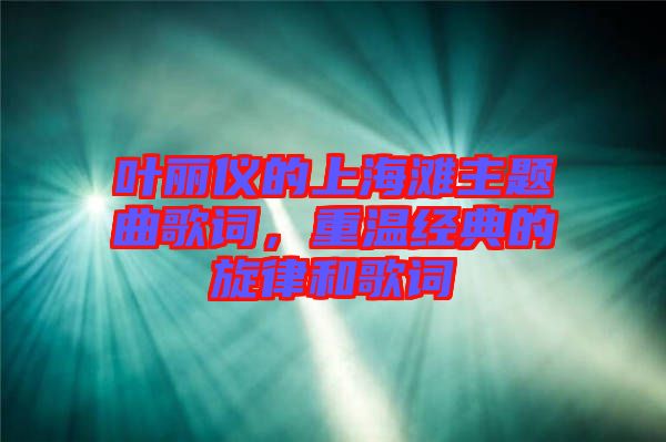 葉麗儀的上海灘主題曲歌詞，重溫經(jīng)典的旋律和歌詞