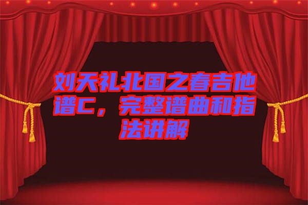 劉天禮北國(guó)之春吉他譜C，完整譜曲和指法講解
