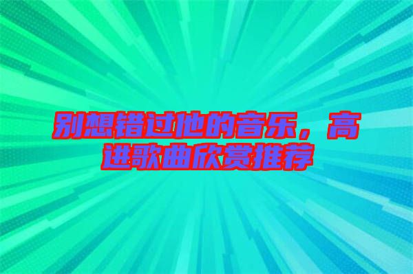 別想錯(cuò)過(guò)他的音樂(lè)，高進(jìn)歌曲欣賞推薦