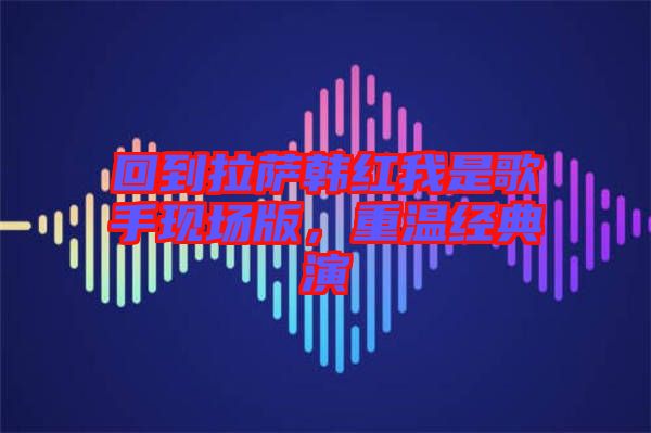 回到拉薩韓紅我是歌手現(xiàn)場(chǎng)版，重溫經(jīng)典演
