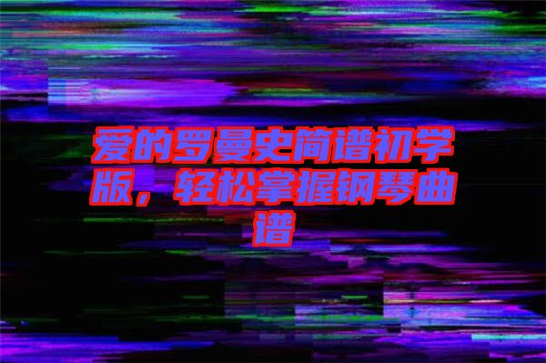 愛(ài)的羅曼史簡(jiǎn)譜初學(xué)版，輕松掌握鋼琴曲譜