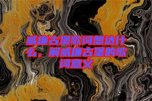 威廉古堡歌詞想達(dá)什么，解威廉古堡的歌詞意義