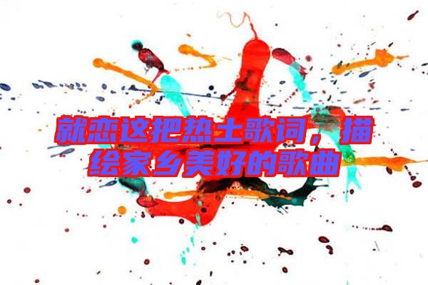 就戀這把熱土歌詞，描繪家鄉(xiāng)美好的歌曲