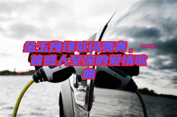 金玉良緣歌詞賈青，一首感人至深的愛情歌曲