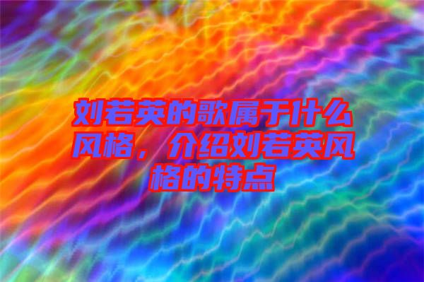 劉若英的歌屬于什么風(fēng)格，介紹劉若英風(fēng)格的特點(diǎn)