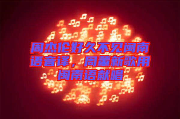 周杰倫好久不見閩南語音譯，周董新歌用閩南語獻(xiàn)唱