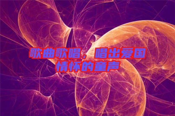 歌曲歌唱，唱出愛國(guó)情懷的童聲