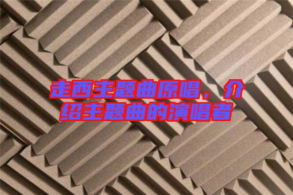 走西主題曲原唱，介紹主題曲的演唱者
